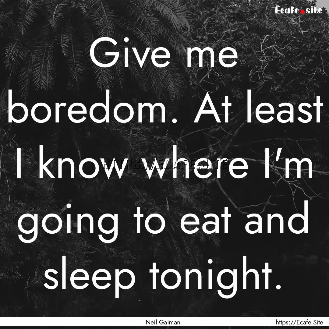 Give me boredom. At least I know where I'm.... : Quote by Neil Gaiman