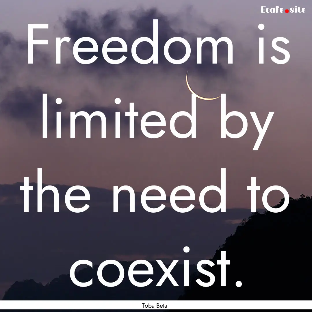 Freedom is limited by the need to coexist..... : Quote by Toba Beta