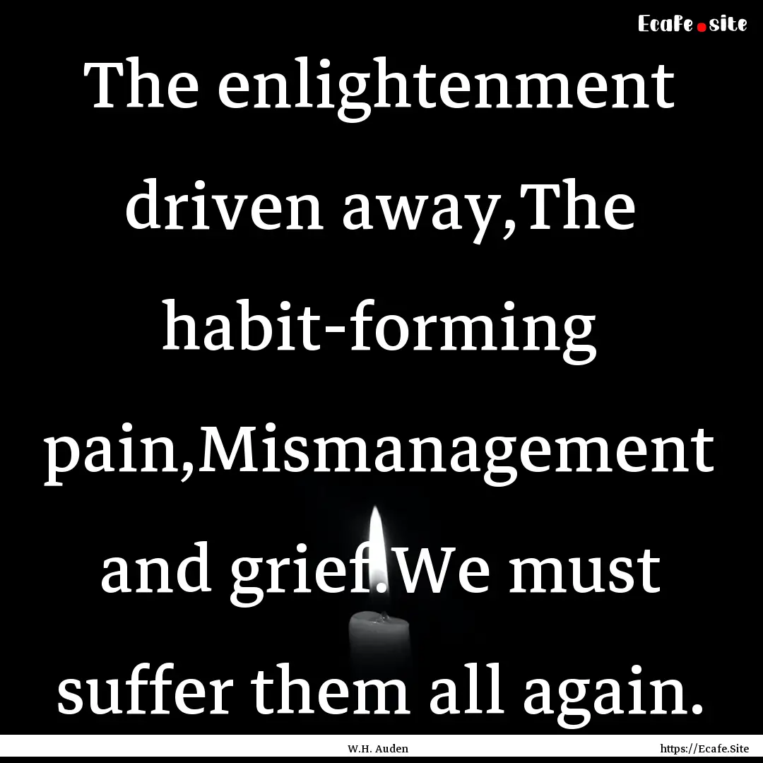 The enlightenment driven away,The habit-forming.... : Quote by W.H. Auden