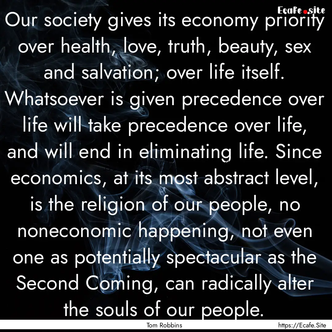 Our society gives its economy priority over.... : Quote by Tom Robbins