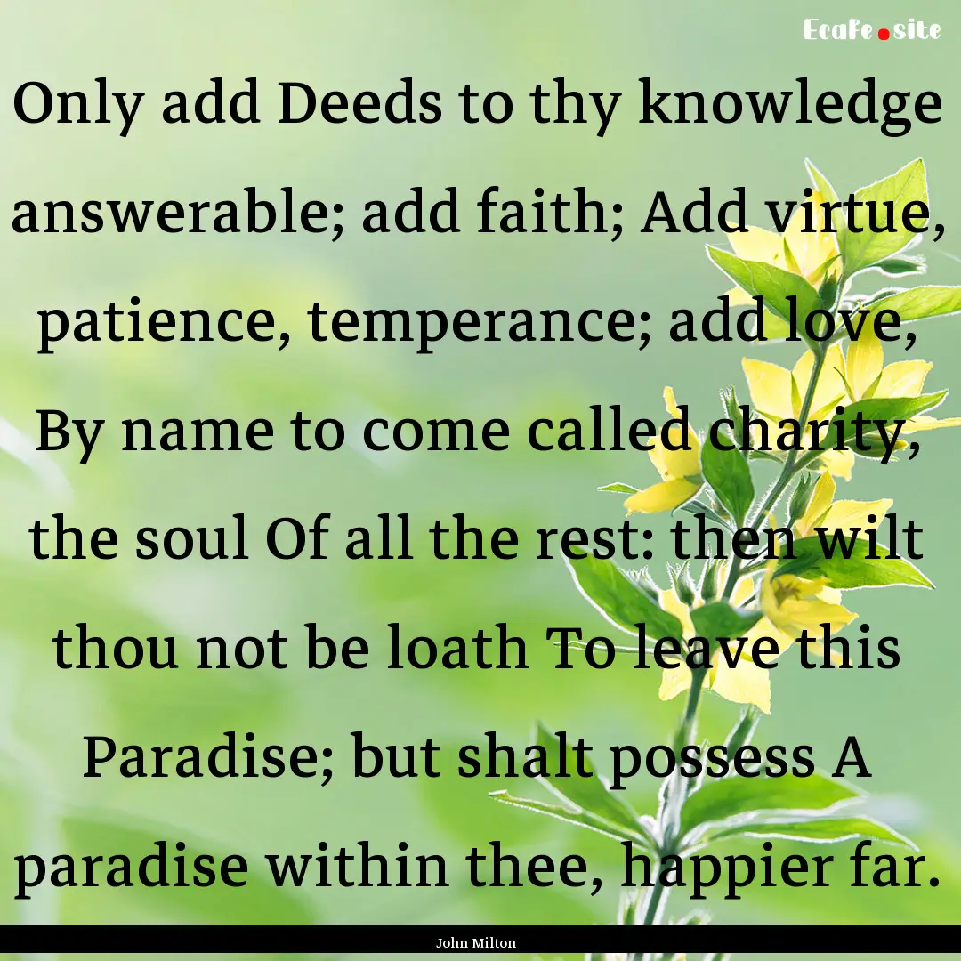 Only add Deeds to thy knowledge answerable;.... : Quote by John Milton