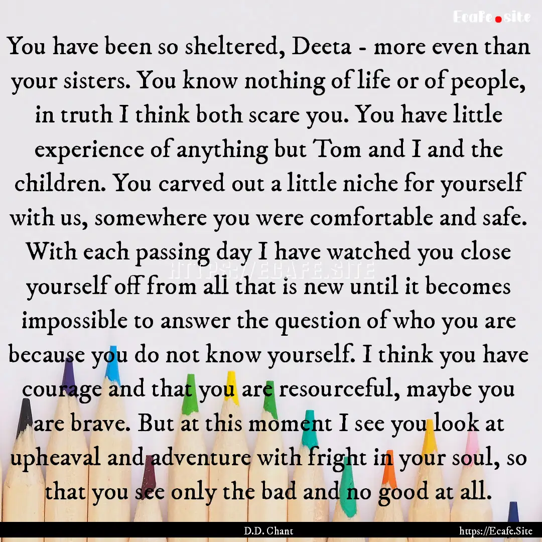 You have been so sheltered, Deeta - more.... : Quote by D.D. Chant