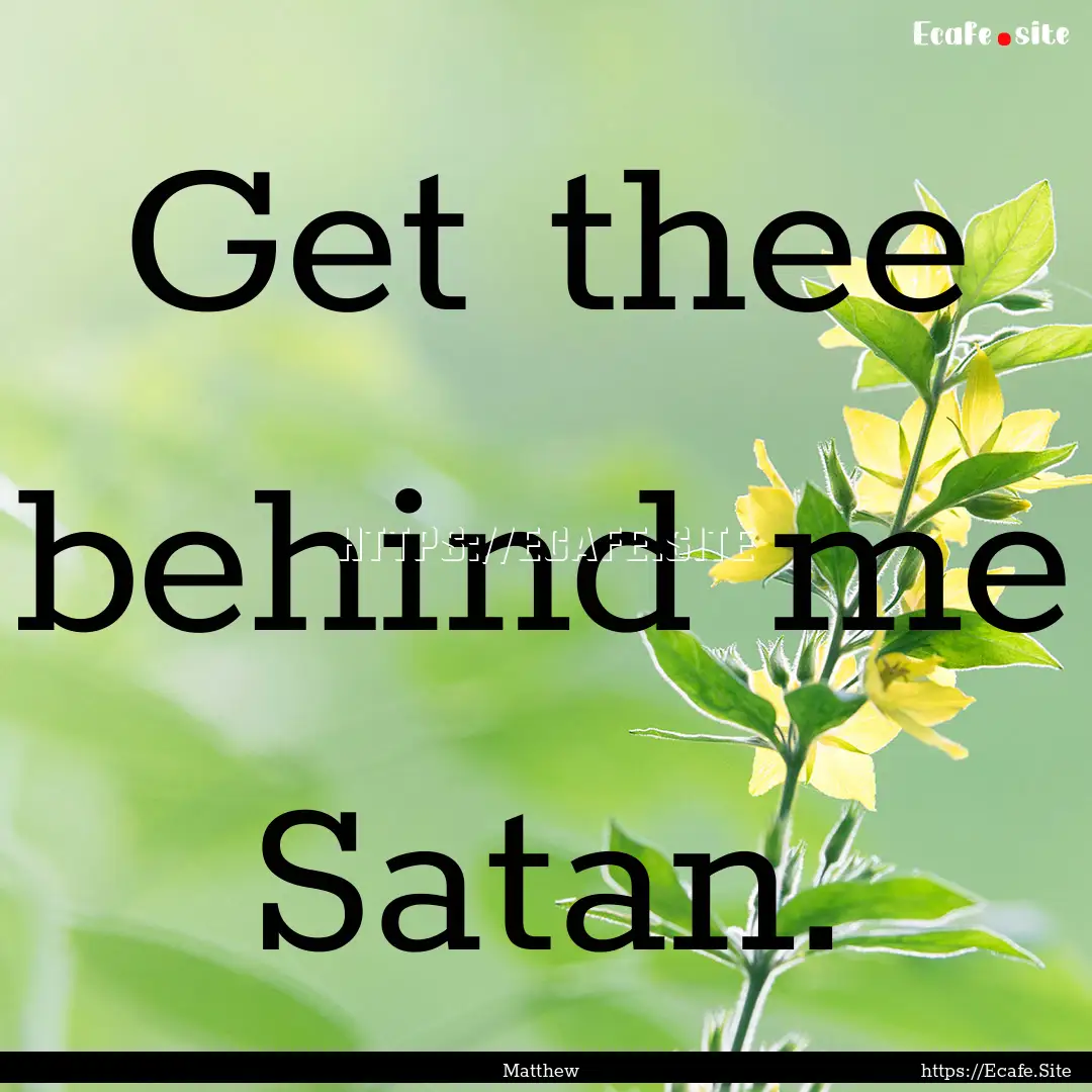 Get thee behind me Satan. : Quote by Matthew