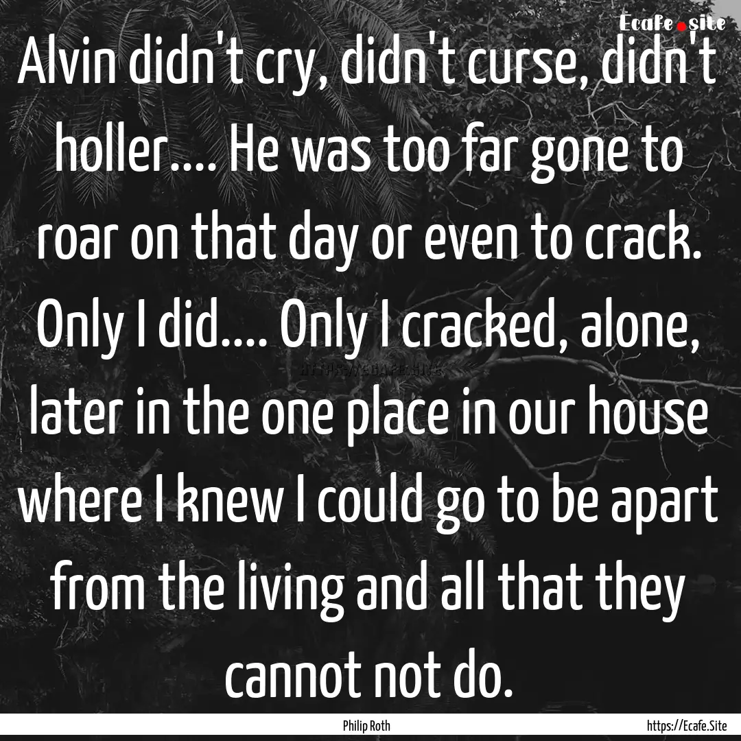 Alvin didn't cry, didn't curse, didn't holler........ : Quote by Philip Roth