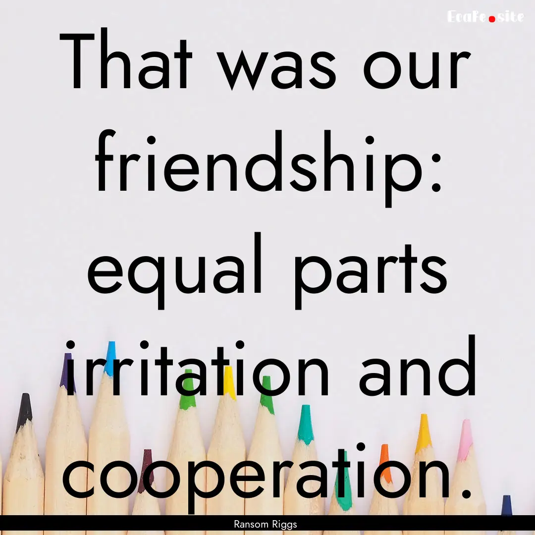 That was our friendship: equal parts irritation.... : Quote by Ransom Riggs