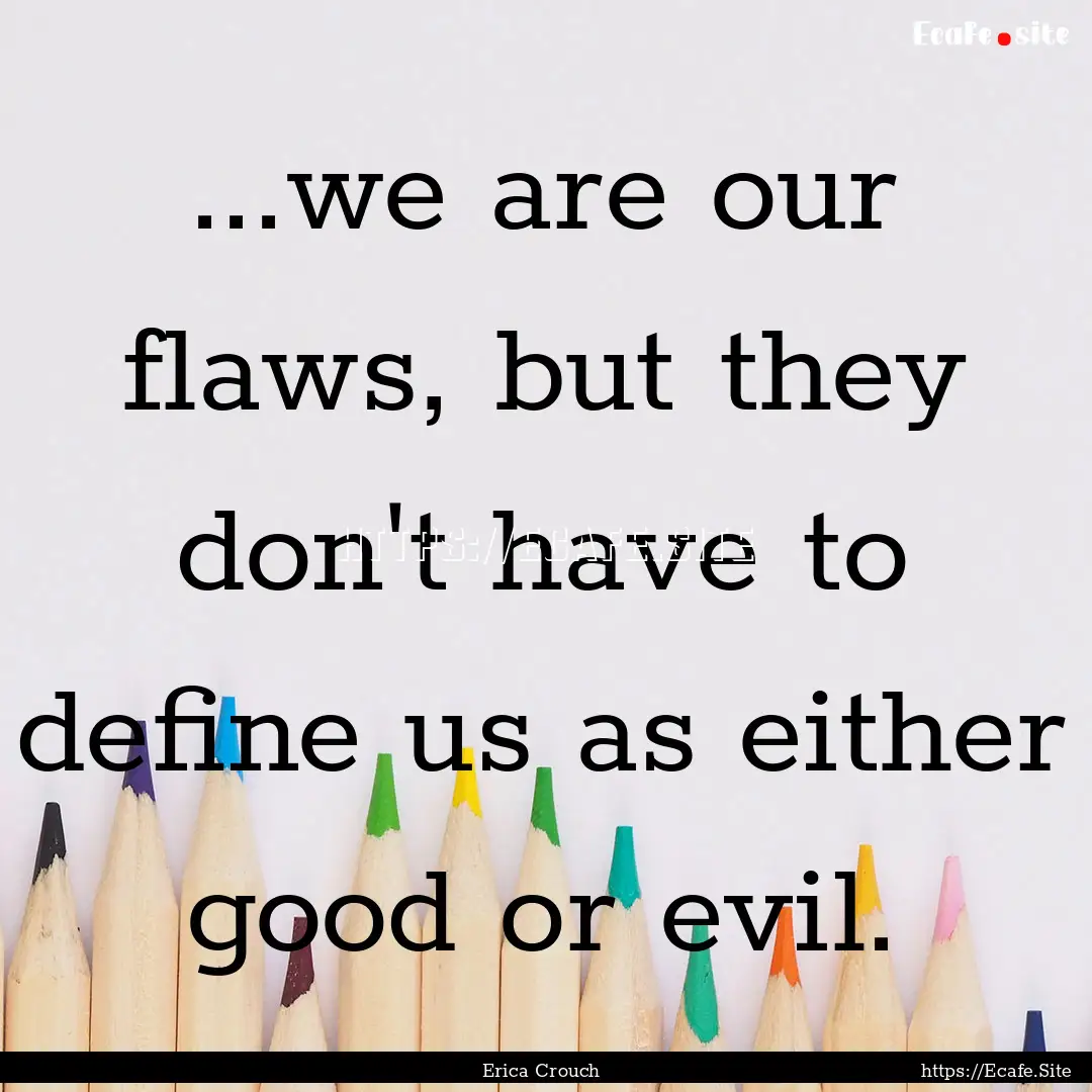 ...we are our flaws, but they don't have.... : Quote by Erica Crouch