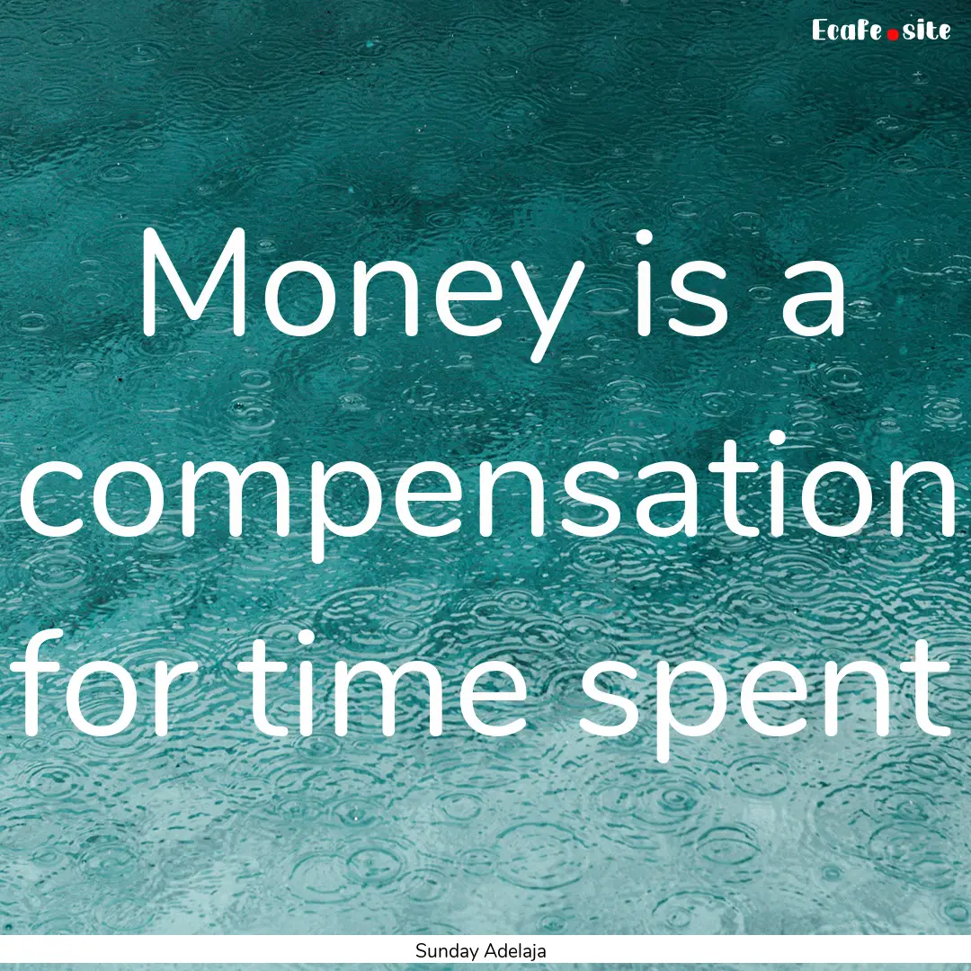 Money is a compensation for time spent : Quote by Sunday Adelaja