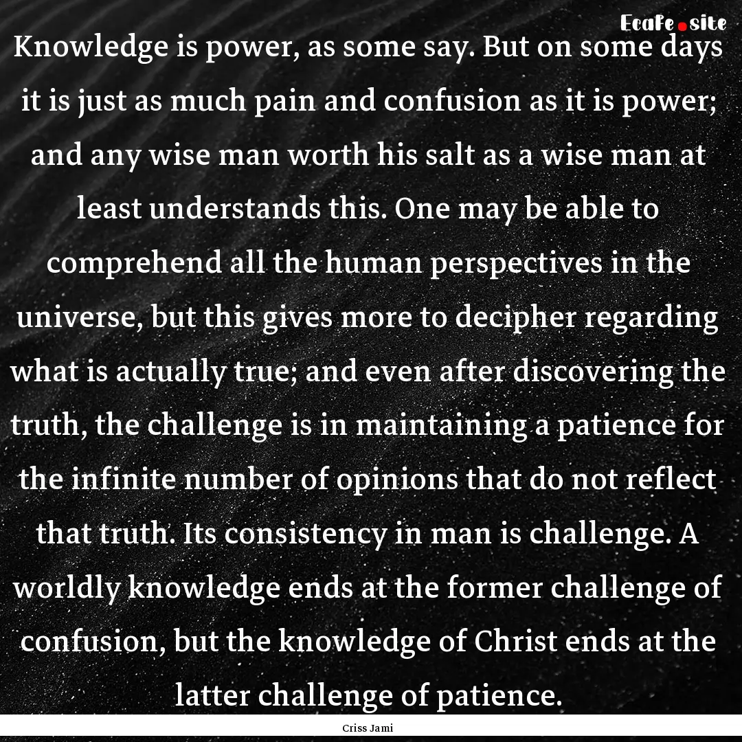 Knowledge is power, as some say. But on some.... : Quote by Criss Jami