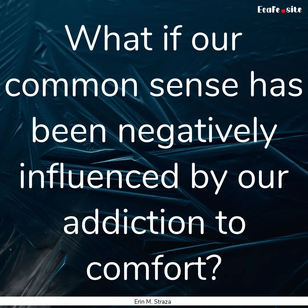 What if our common sense has been negatively.... : Quote by Erin M. Straza