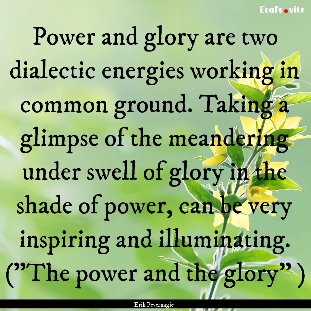 Power and glory are two dialectic energies.... : Quote by Erik Pevernagie