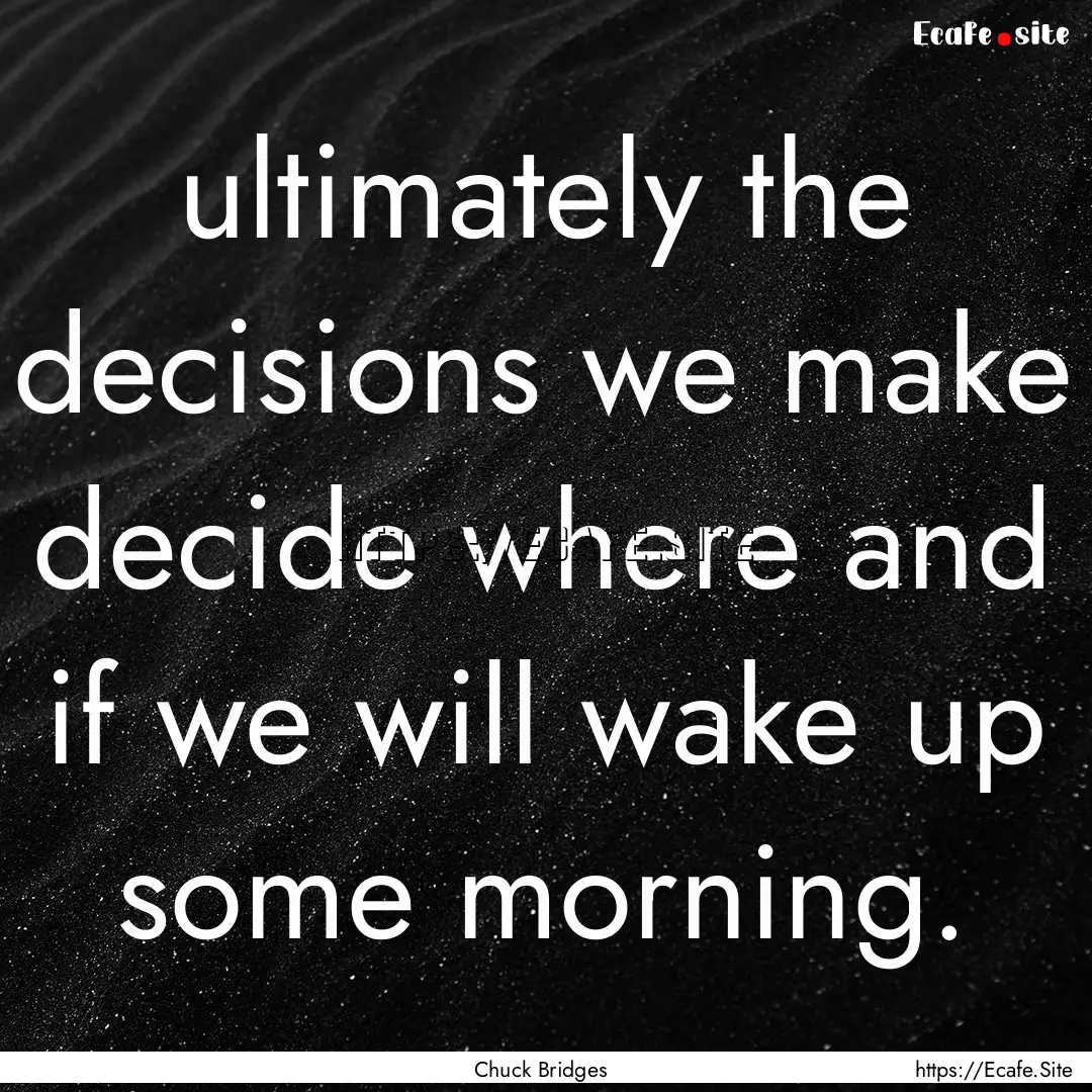 ultimately the decisions we make decide where.... : Quote by Chuck Bridges