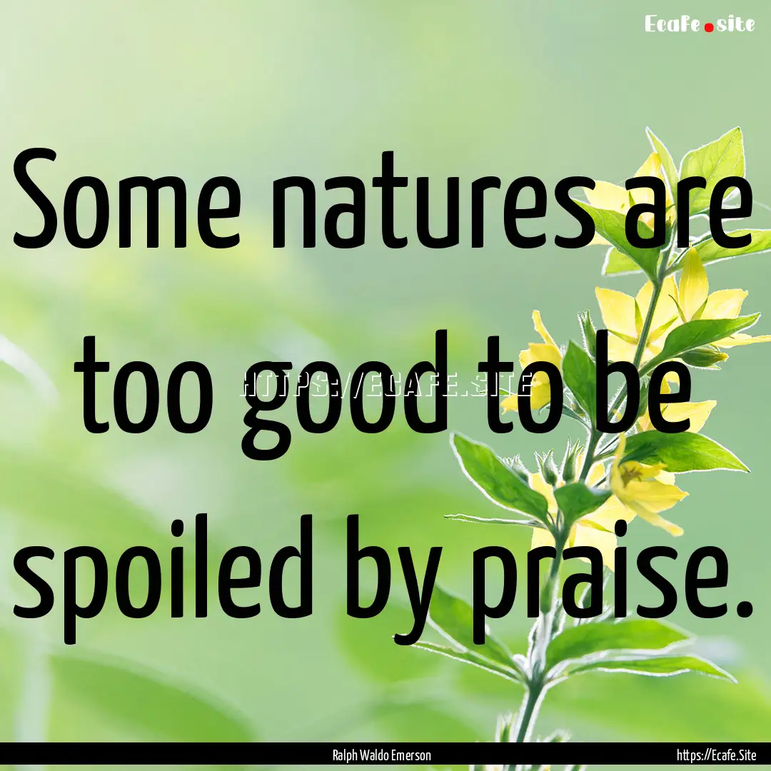 Some natures are too good to be spoiled by.... : Quote by Ralph Waldo Emerson