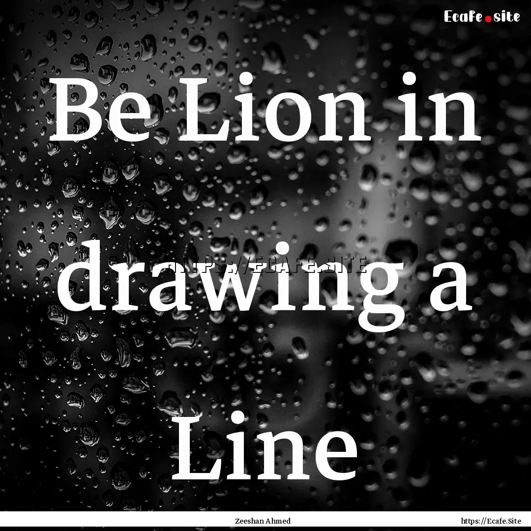 Be Lion in drawing a Line : Quote by Zeeshan Ahmed