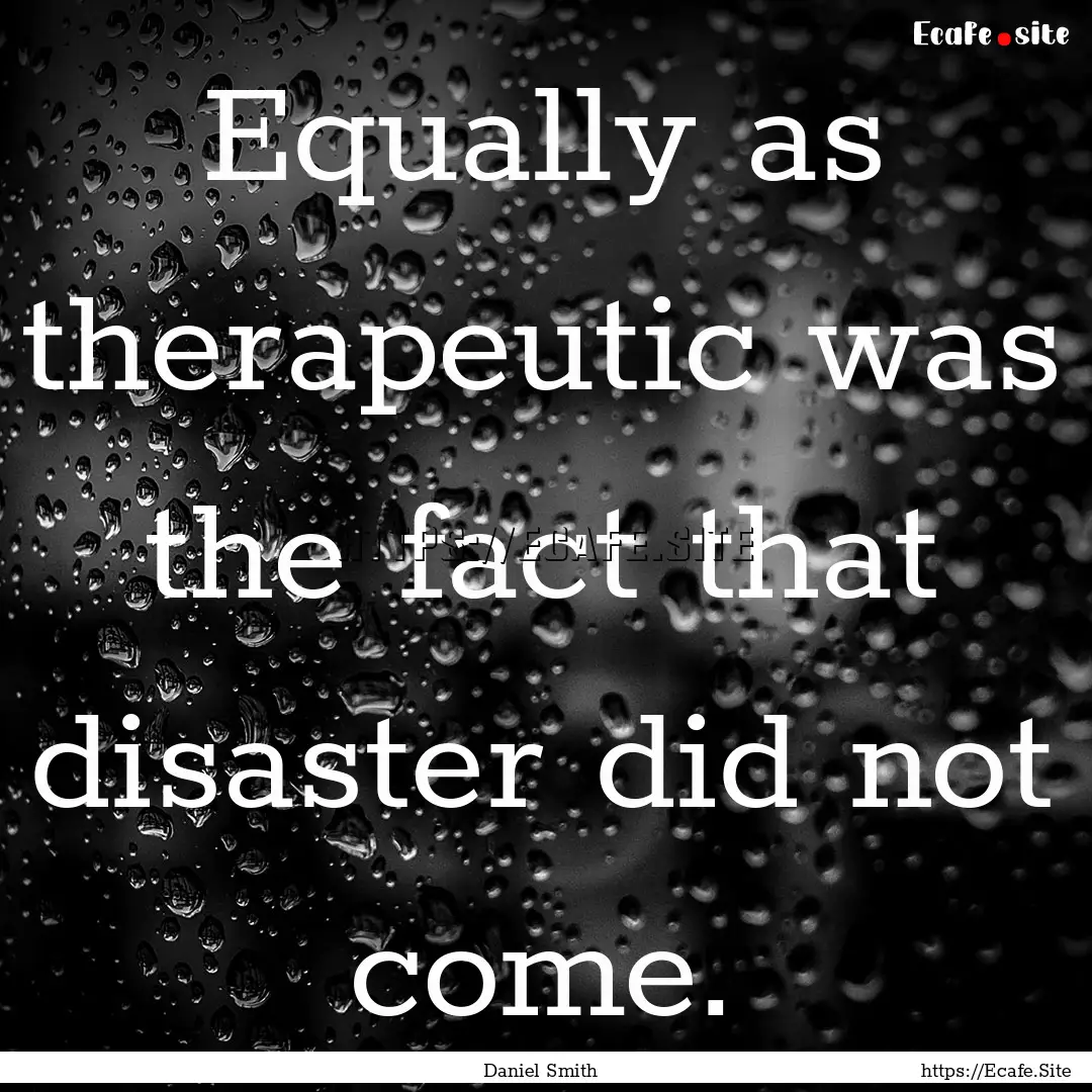 Equally as therapeutic was the fact that.... : Quote by Daniel Smith