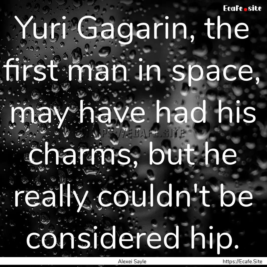 Yuri Gagarin, the first man in space, may.... : Quote by Alexei Sayle