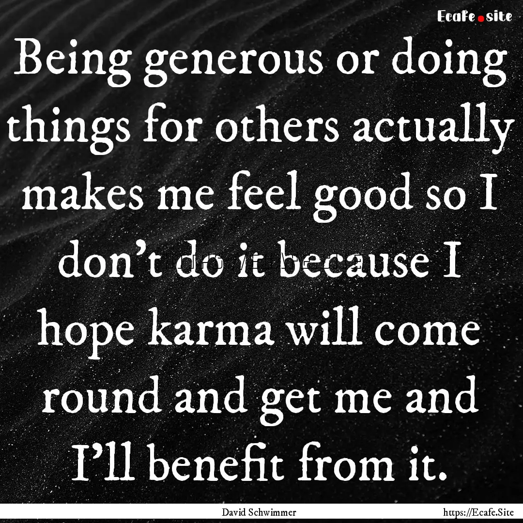 Being generous or doing things for others.... : Quote by David Schwimmer