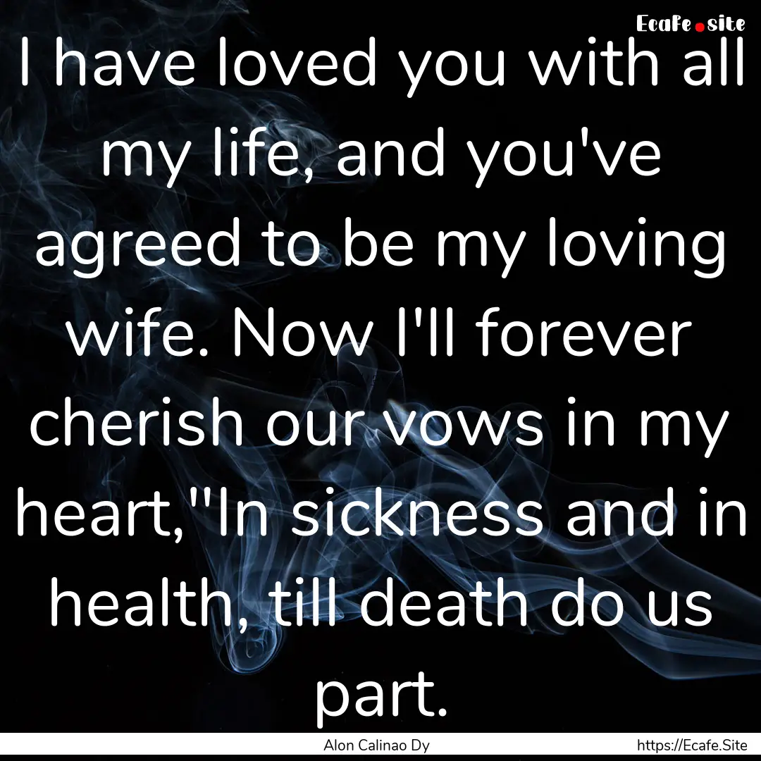 I have loved you with all my life, and you've.... : Quote by Alon Calinao Dy