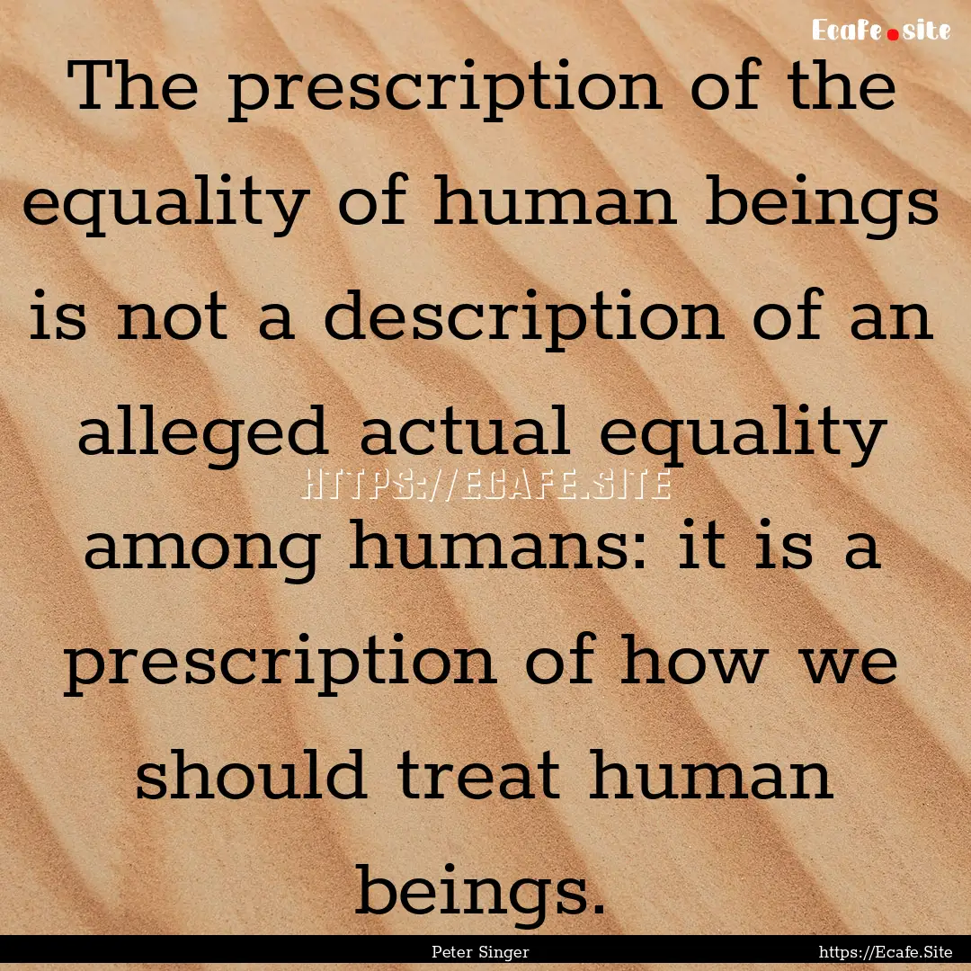 The prescription of the equality of human.... : Quote by Peter Singer