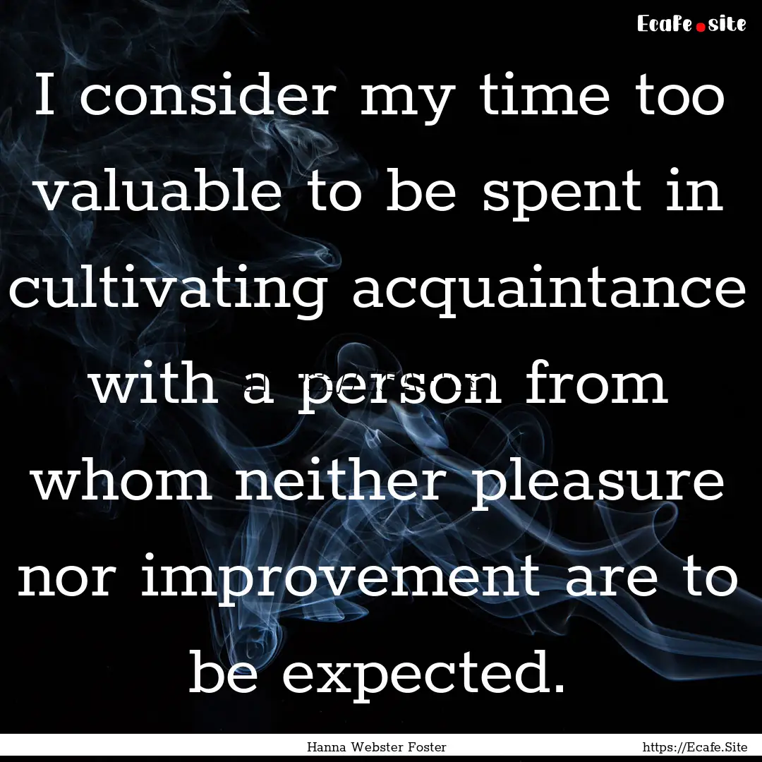 I consider my time too valuable to be spent.... : Quote by Hanna Webster Foster