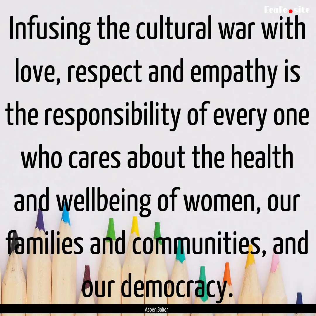 Infusing the cultural war with love, respect.... : Quote by Aspen Baker