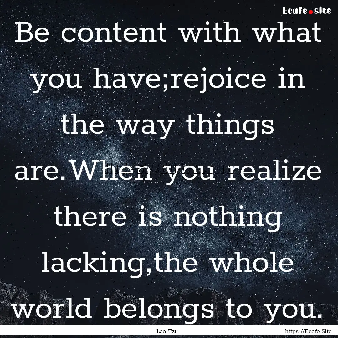 Be content with what you have;rejoice in.... : Quote by Lao Tzu