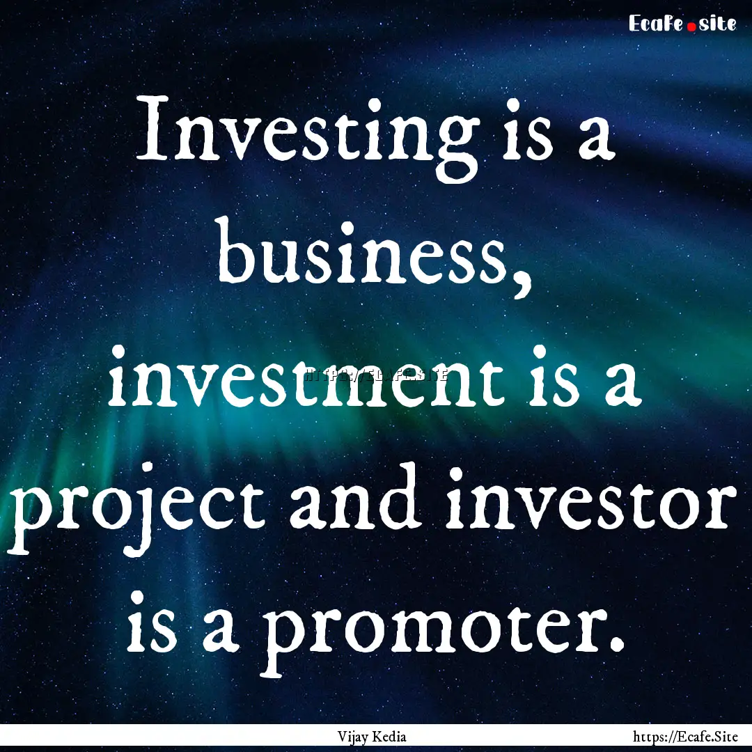 Investing is a business, investment is a.... : Quote by Vijay Kedia