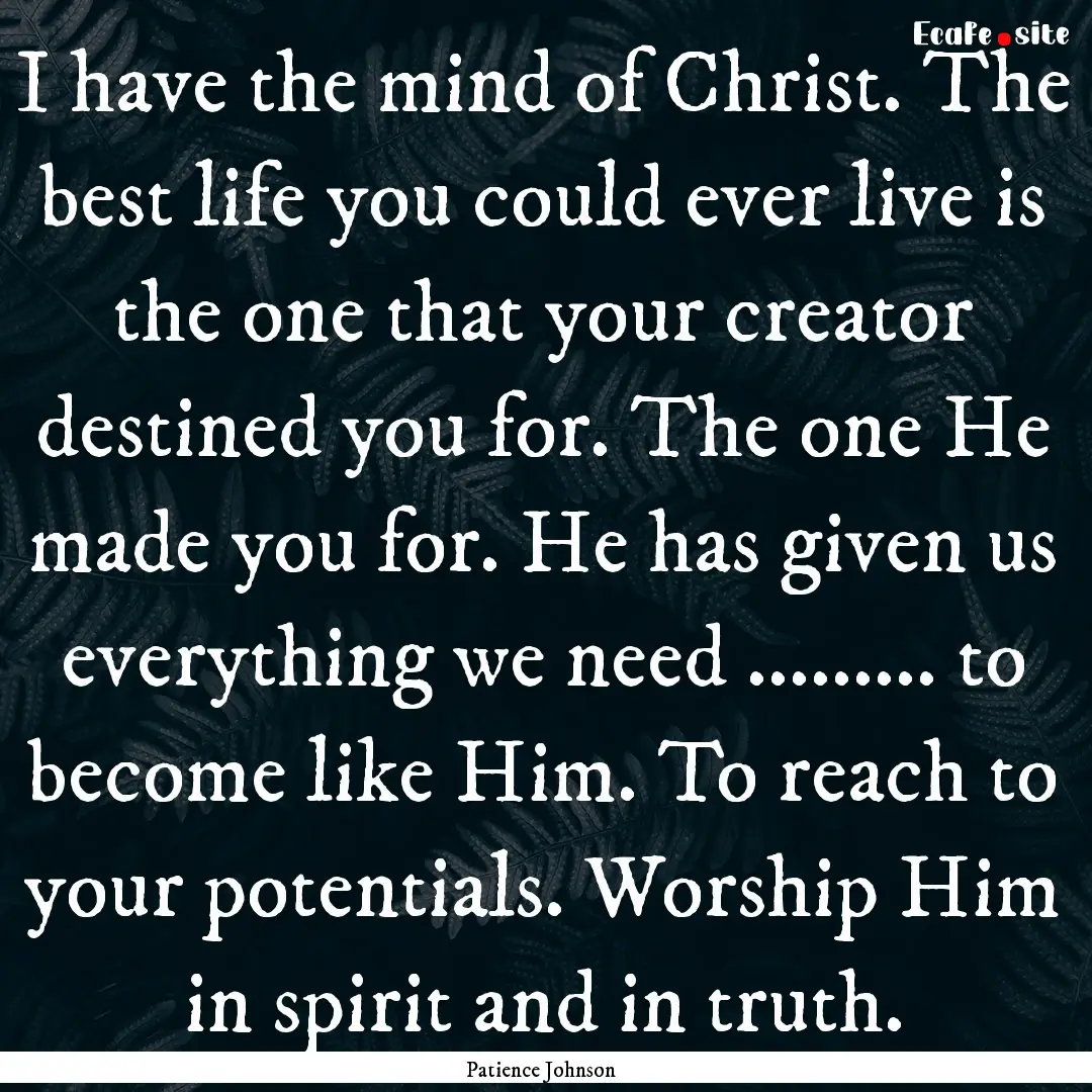 I have the mind of Christ. The best life.... : Quote by Patience Johnson