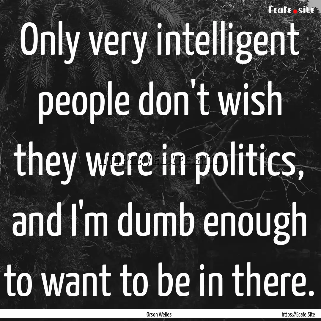 Only very intelligent people don't wish they.... : Quote by Orson Welles