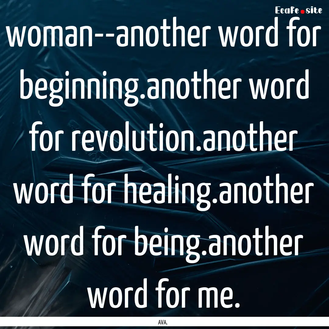 woman--another word for beginning.another.... : Quote by AVA.