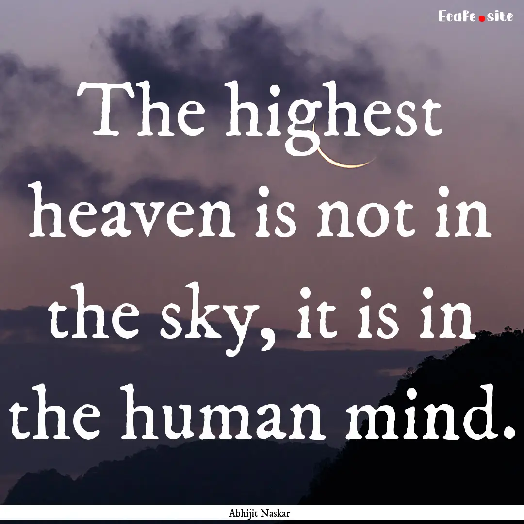 The highest heaven is not in the sky, it.... : Quote by Abhijit Naskar