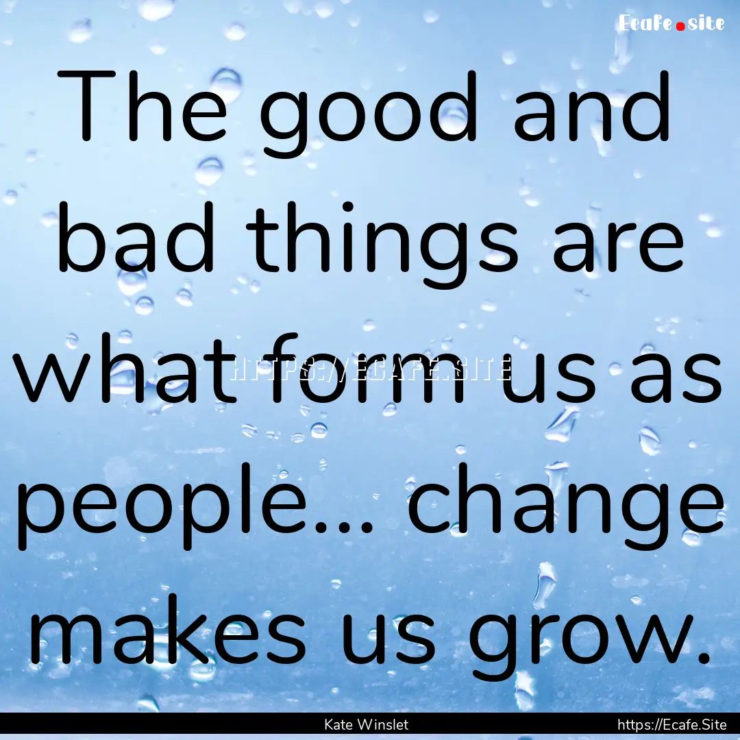 The good and bad things are what form us.... : Quote by Kate Winslet