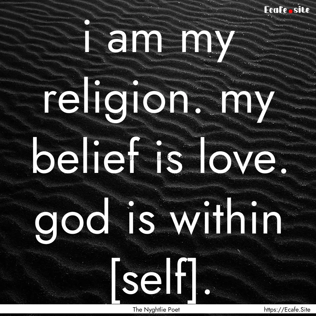 i am my religion. my belief is love. god.... : Quote by The Nyghtlie Poet