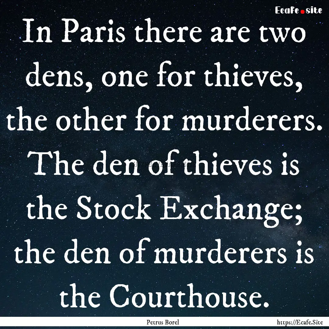 In Paris there are two dens, one for thieves,.... : Quote by Petrus Borel