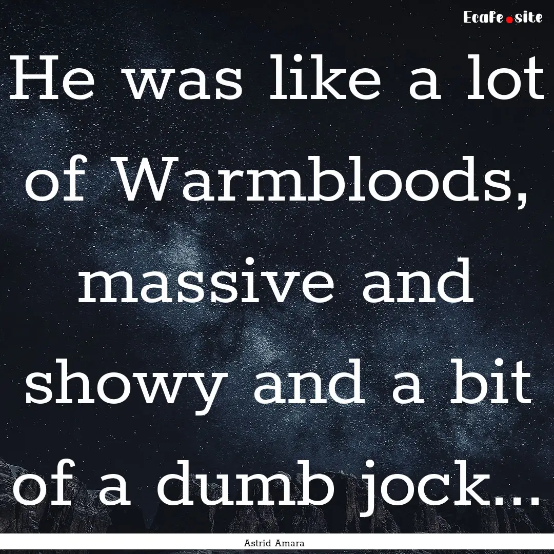 He was like a lot of Warmbloods, massive.... : Quote by Astrid Amara