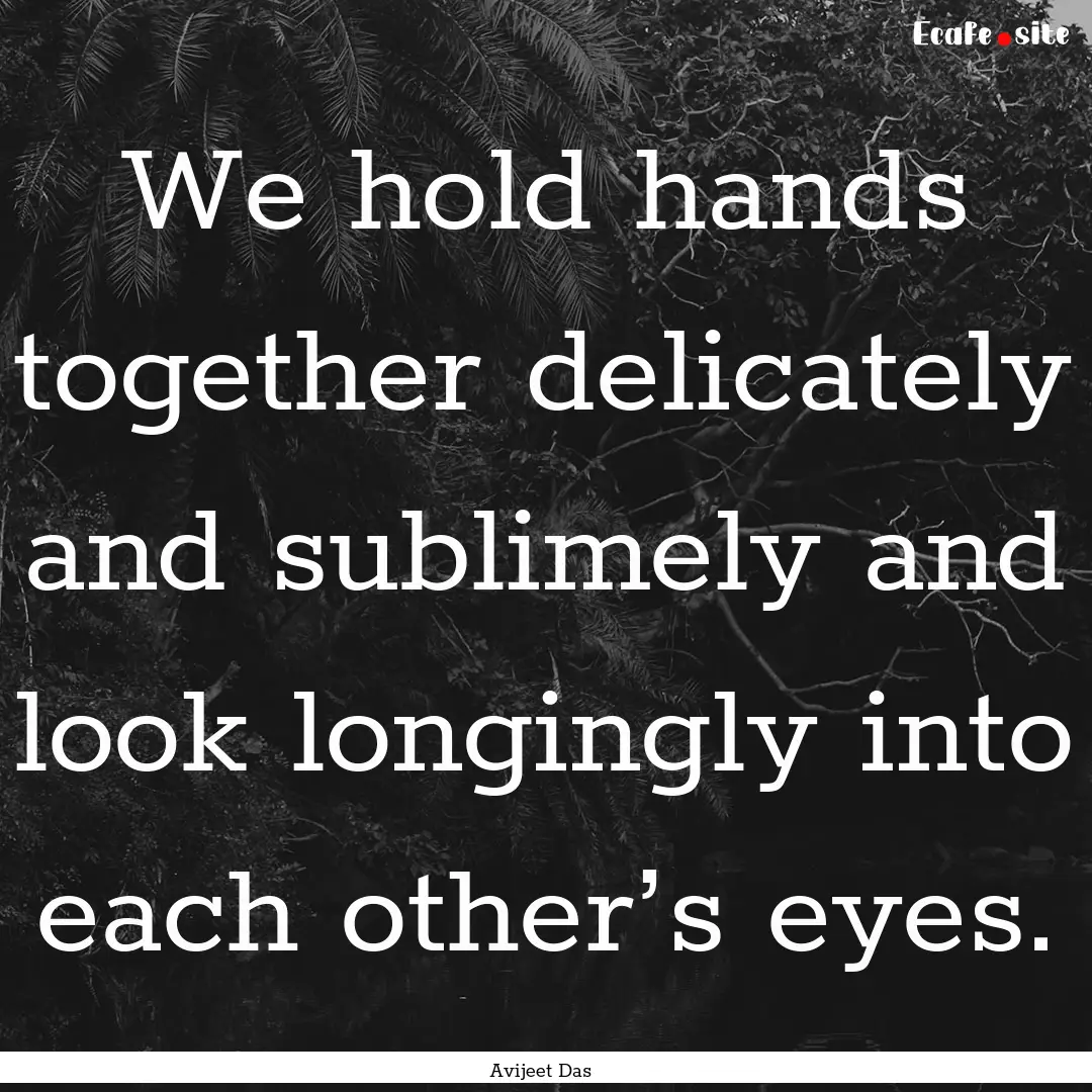 We hold hands together delicately and sublimely.... : Quote by Avijeet Das