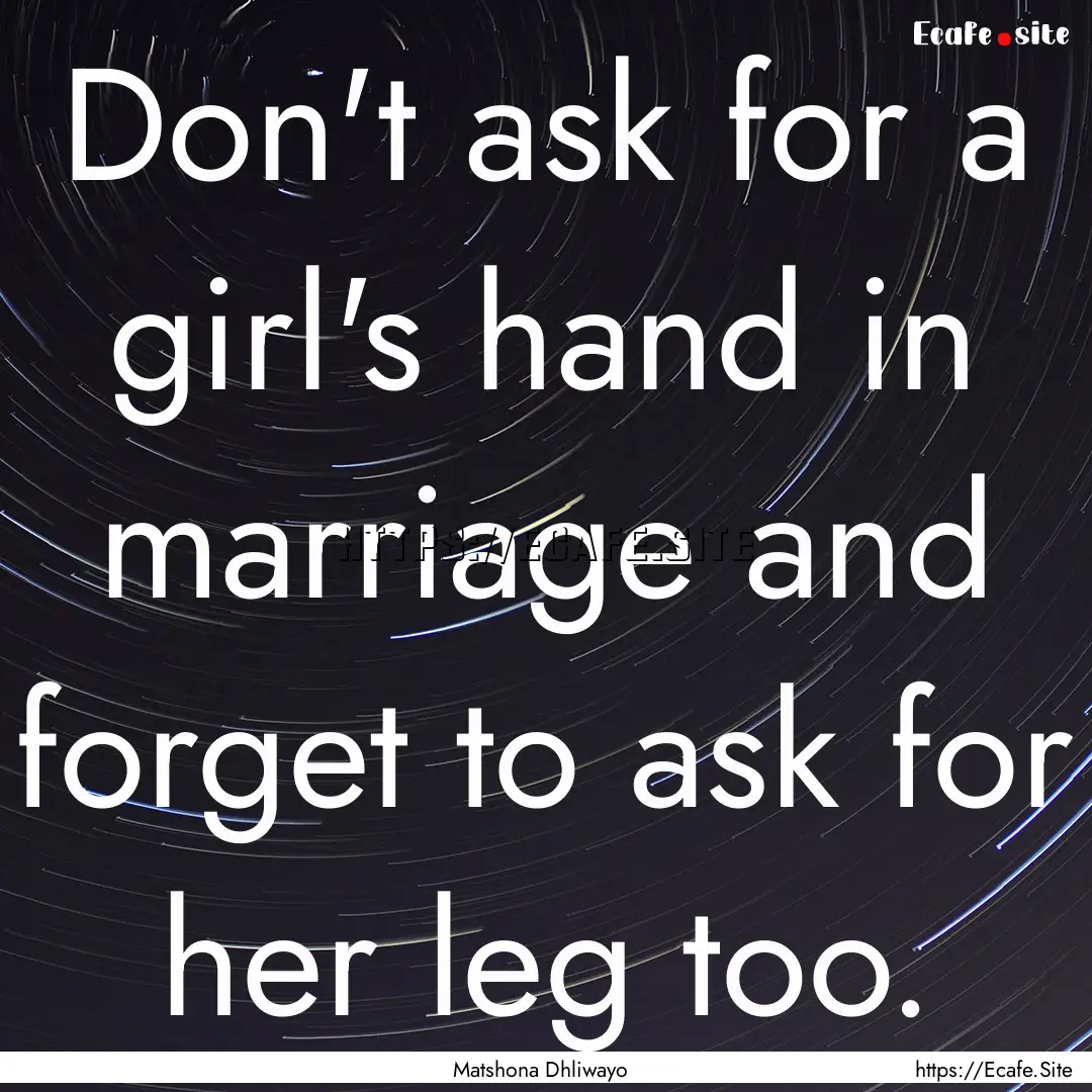 Don't ask for a girl's hand in marriage and.... : Quote by Matshona Dhliwayo