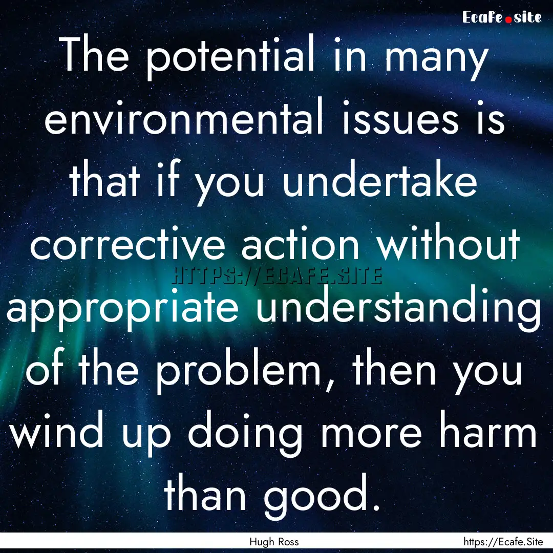 The potential in many environmental issues.... : Quote by Hugh Ross