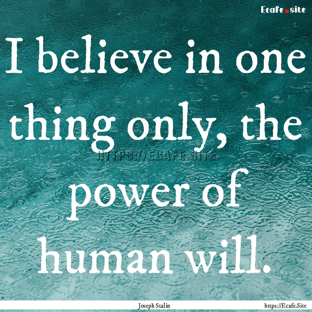 I believe in one thing only, the power of.... : Quote by Joseph Stalin