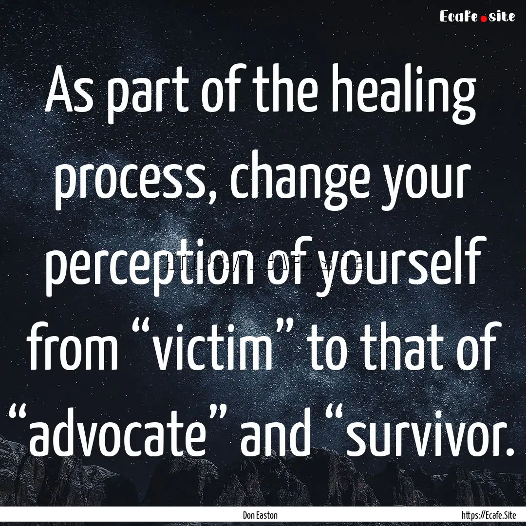 As part of the healing process, change your.... : Quote by Don Easton