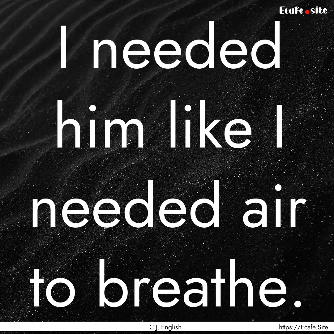 I needed him like I needed air to breathe..... : Quote by C.J. English