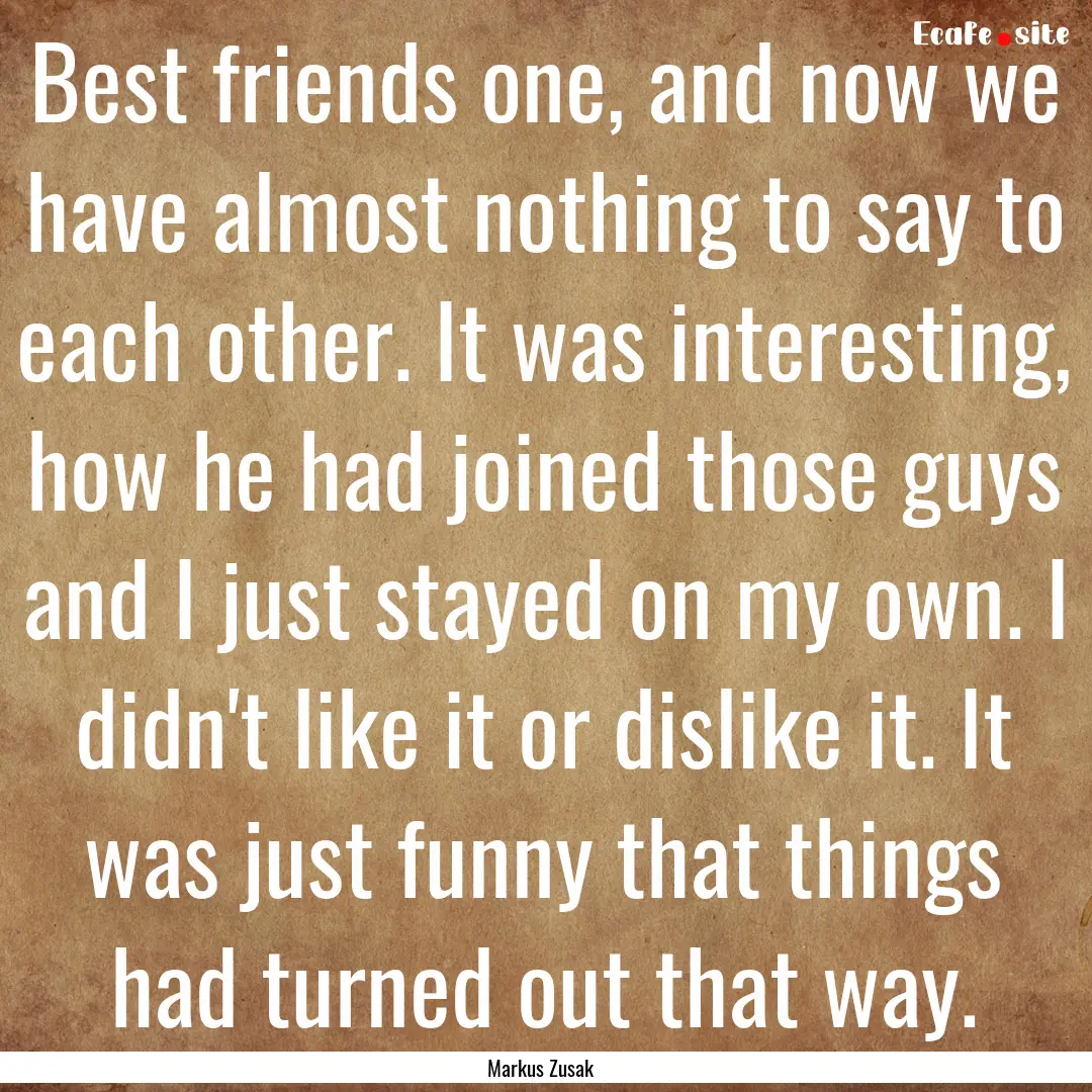 Best friends one, and now we have almost.... : Quote by Markus Zusak