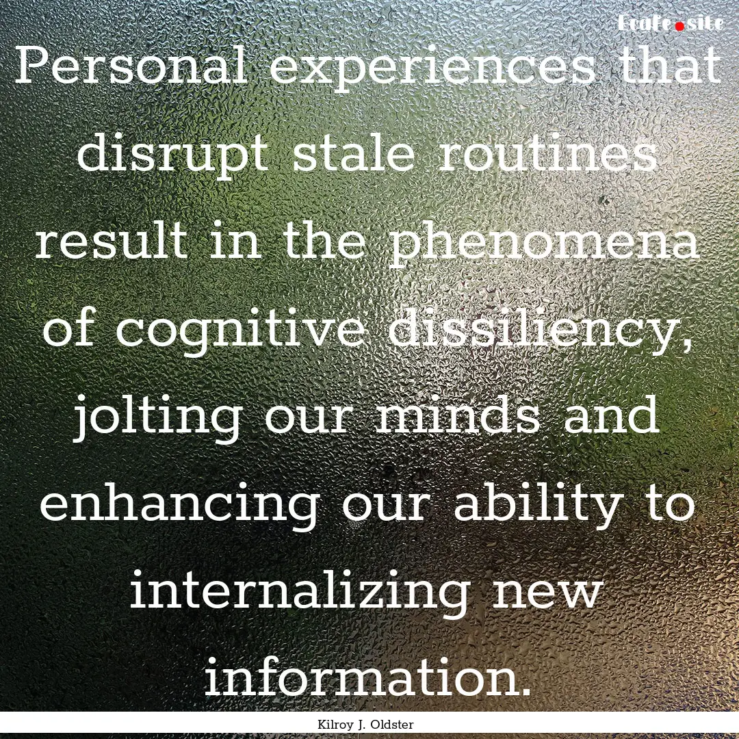 Personal experiences that disrupt stale routines.... : Quote by Kilroy J. Oldster