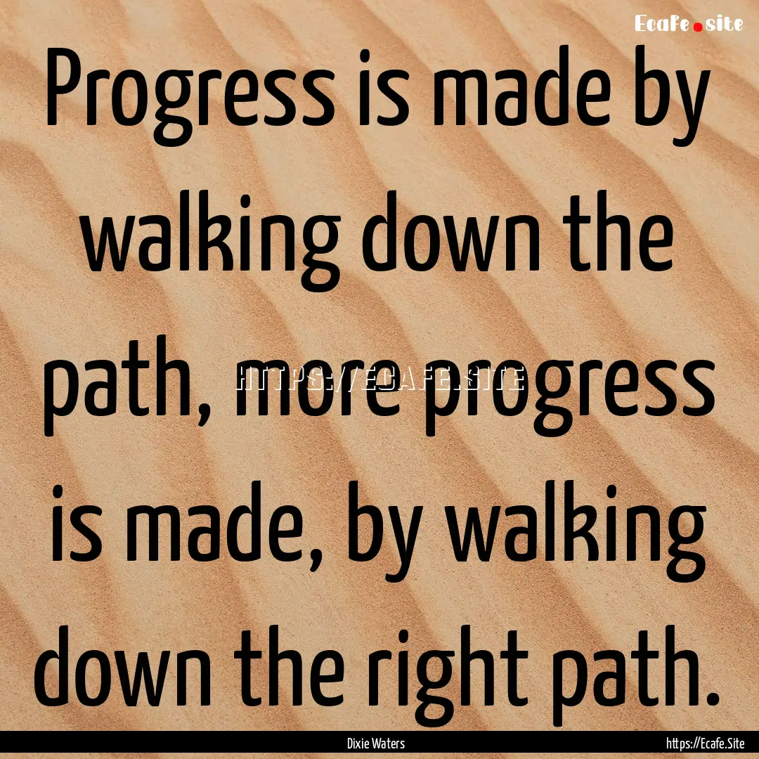 Progress is made by walking down the path,.... : Quote by Dixie Waters