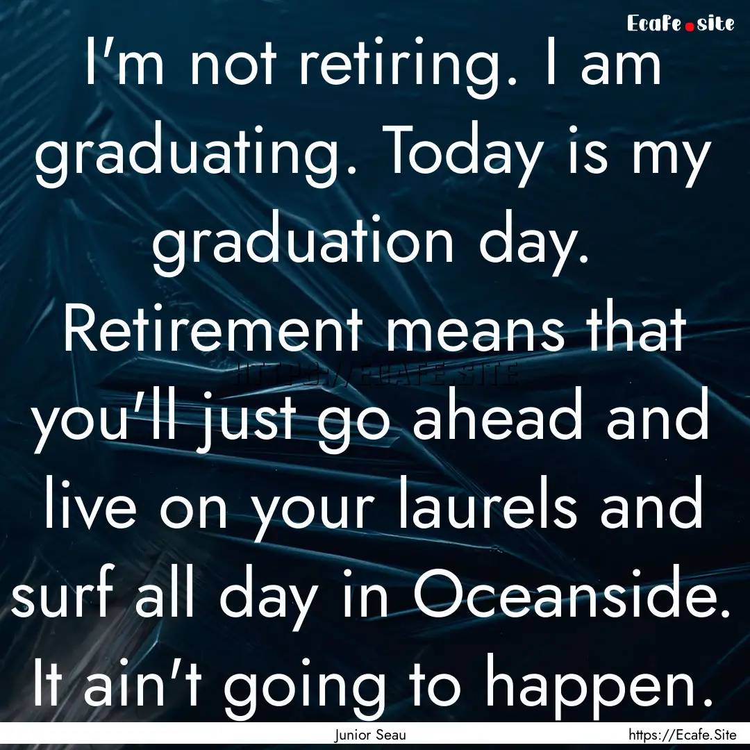 I'm not retiring. I am graduating. Today.... : Quote by Junior Seau