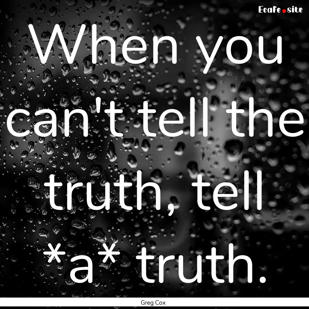 When you can't tell the truth, tell *a* truth..... : Quote by Greg Cox