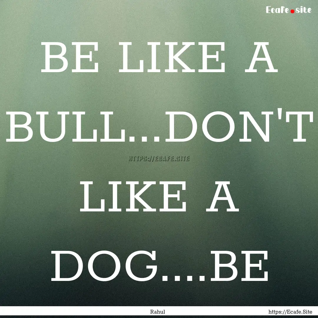 BE LIKE A BULL...DON'T LIKE A DOG....BE : Quote by Rahul