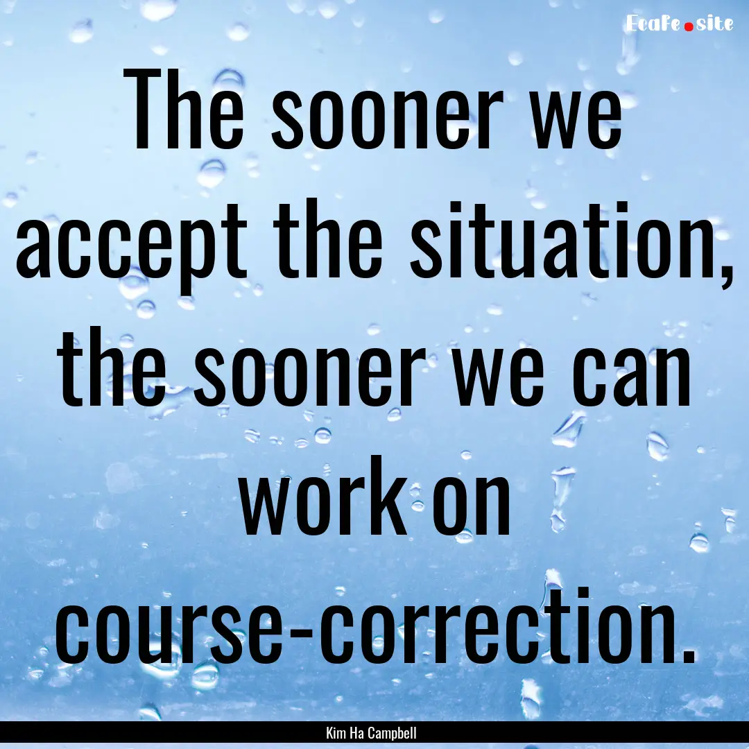 The sooner we accept the situation, the sooner.... : Quote by Kim Ha Campbell