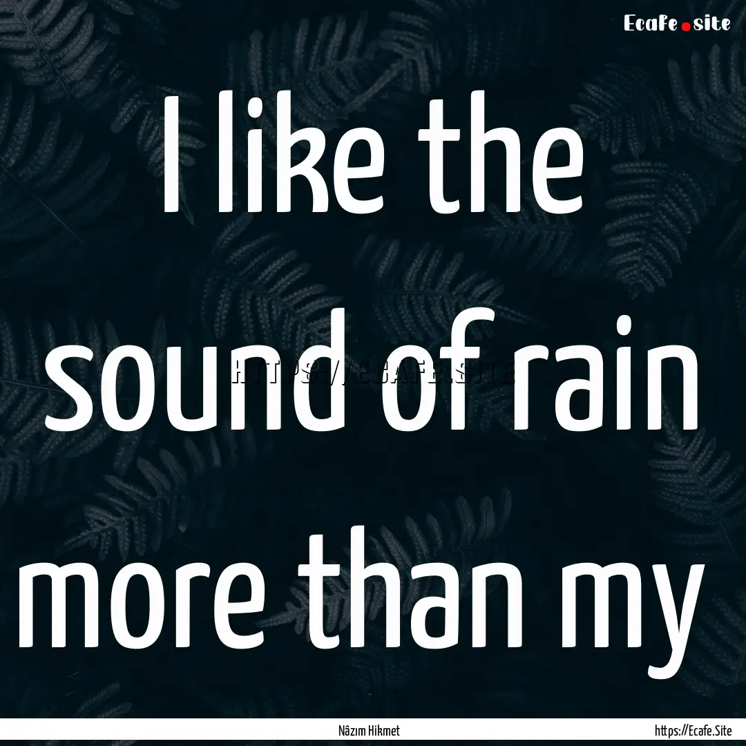 I like the sound of rain more than my : Quote by Nâzım Hikmet