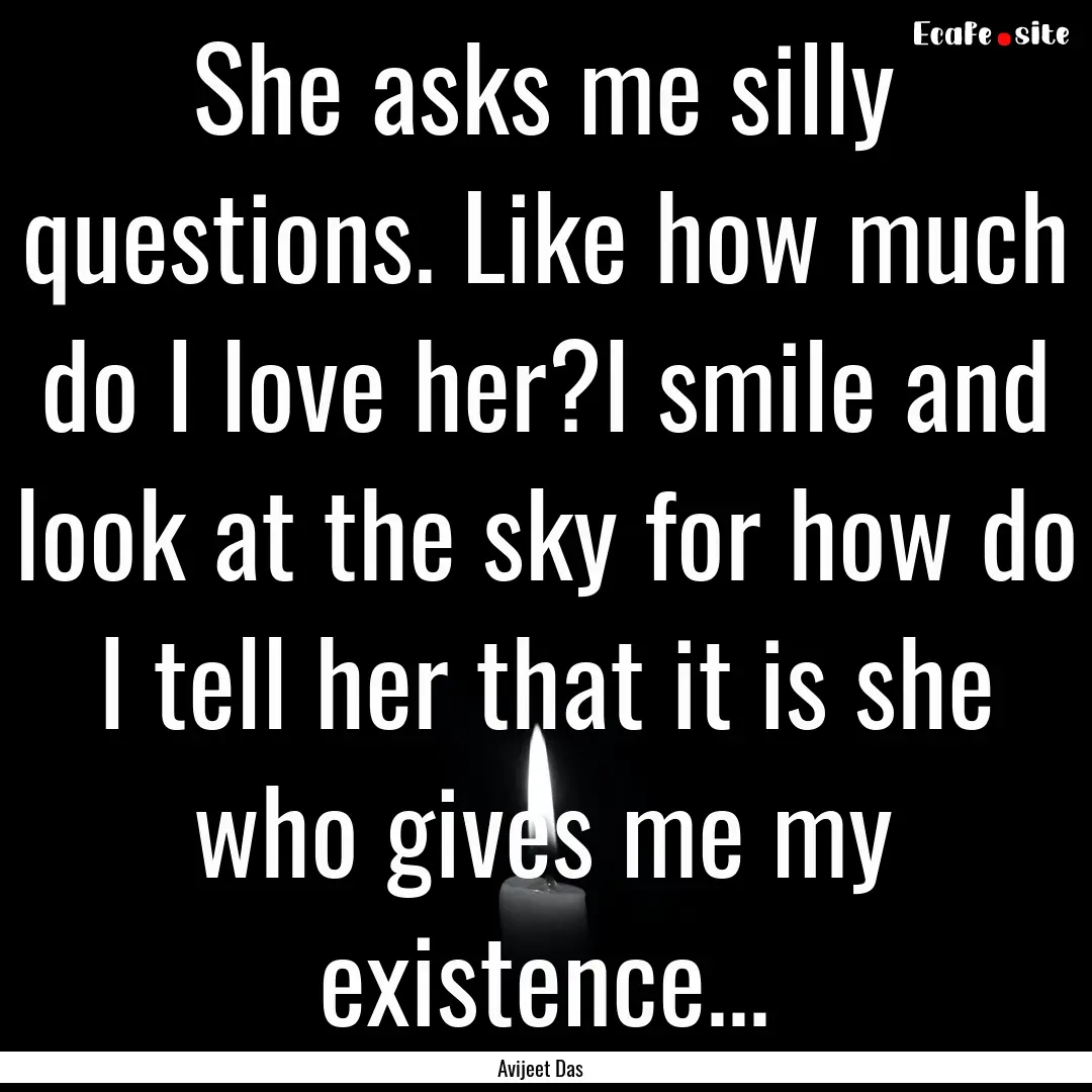 She asks me silly questions. Like how much.... : Quote by Avijeet Das