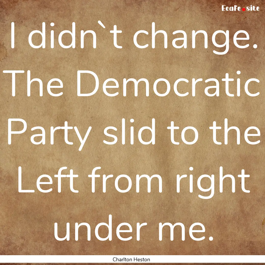 I didn`t change. The Democratic Party slid.... : Quote by Charlton Heston